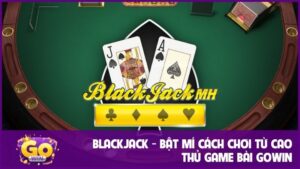 Blackjack - Bật mí cách chơi từ cao thủ game bài GOWIN
