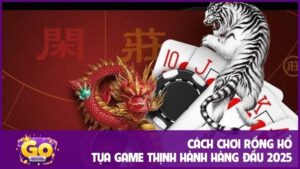 Cách chơi Rồng Hổ - Tựa game thịnh hành hàng đầu 2025